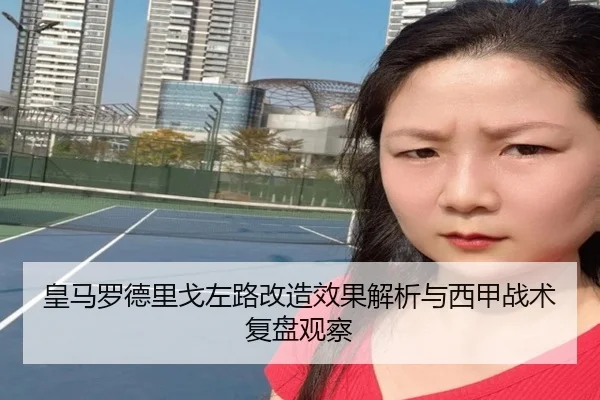 皇马罗德里戈左路改造效果解析与西甲战术复盘观察