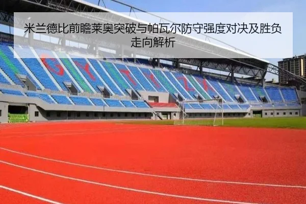 米兰德比前瞻莱奥突破与帕瓦尔防守强度对决及胜负走向解析